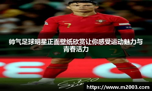 帅气足球明星正面壁纸欣赏让你感受运动魅力与青春活力