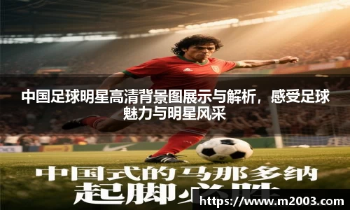 中国足球明星高清背景图展示与解析，感受足球魅力与明星风采